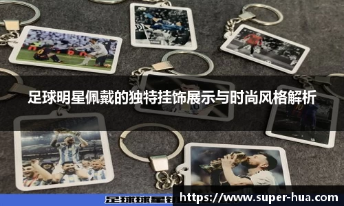 足球明星佩戴的独特挂饰展示与时尚风格解析