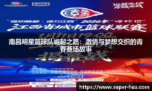 南昌明星篮球队崛起之路：激情与梦想交织的青春赛场故事